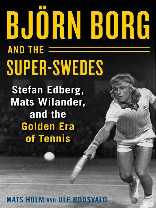 Title details for Björn Borg and the Super-Swedes: Stefan Edberg, Mats Wilander, and the Golden Era of Tennis by Mats Holm - Available